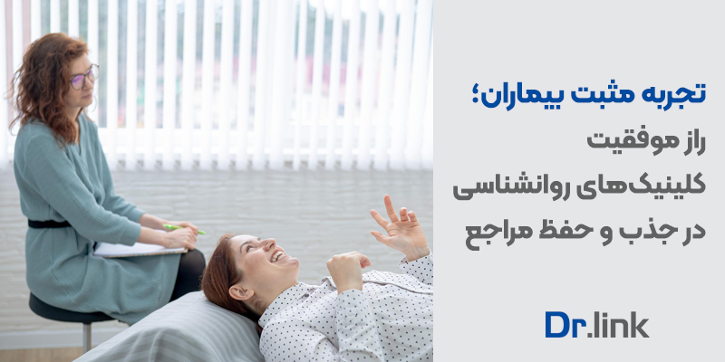 دکتر لینک | تجربه مثبت بیماران؛ راز موفقیت کلینیکهای روانشناسی در جذب و حفظ مراجع