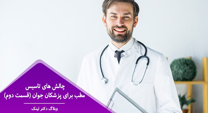   دکتر لینک | چالش های تاسیس مطب برای پزشکان جوان (قسمت دوم) 